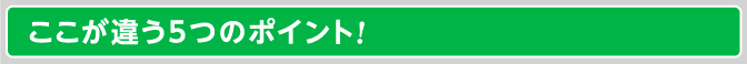 ここが違う5つのポイント!
